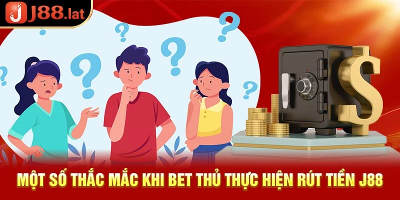 Cách rút tiền J88 siêu tốc dành cho tân thủ nhanh chóng nhất Một số thắc mắc khi bet thủ thực hiện rút tiền J88